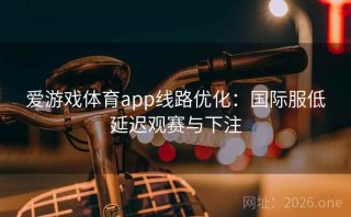 爱游戏体育app线路优化:国际服低延迟观赛与下注