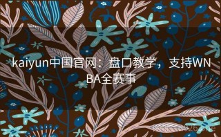 kaiyun中国官网:盘口教学,支持WNBA全赛事