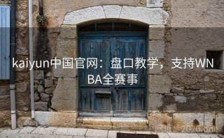 kaiyun中国官网:盘口教学,支持WNBA全赛事