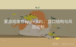 爱游戏体育app×KPL:盘口结构与风险控制
