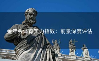 金年会体育实力指数:前景深度评估