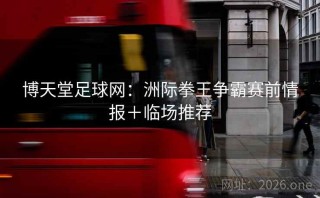 博天堂足球网:洲际拳王争霸赛前情报+临场推荐