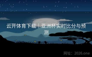 云开体育下载|亚洲杯实时比分与预测