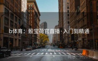 b体育:骰宝荷官直播·入门到精通