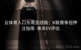 云体育入口东南亚线路:K联赛争冠押注指南·串关EV评估