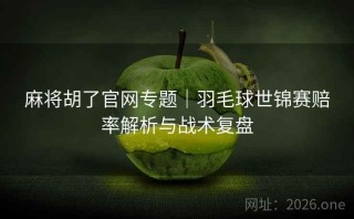 麻将胡了官网专题|羽毛球世锦赛赔率解析与战术复盘