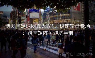 博天堂足球网真人娱乐·极速轮盘专场:赔率矩阵 + 避坑手册