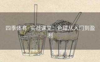 四季体育·实战课堂:色碟从入门到盈利