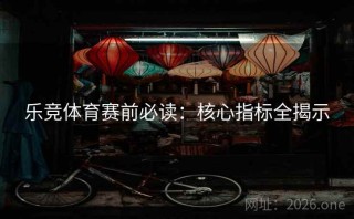 乐竞体育赛前必读:核心指标全揭示
