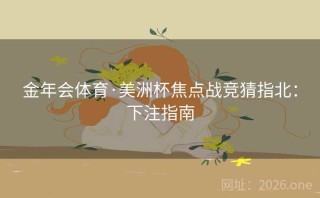 金年会体育·美洲杯焦点战竞猜指北:下注指南