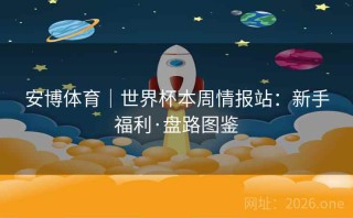 安博体育|世界杯本周情报站:新手福利·盘路图鉴