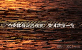 杏彩体育深层观察:关键数据一览