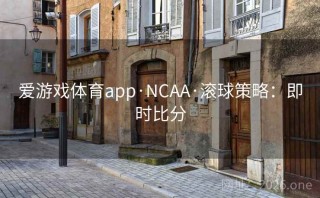 爱游戏体育app·NCAA·滚球策略:即时比分