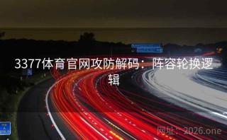 3377体育官网攻防解码:阵容轮换逻辑