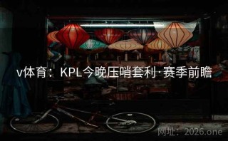 v体育:KPL今晚压哨套利·赛季前瞻