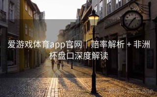 爱游戏体育app官网|赔率解析 + 非洲杯盘口深度解读
