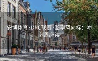 安博体育·DPC联赛·赔率风向标：冲刺周必读