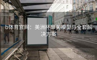 b体育官网:美洲杯串关模型与全套解决方案