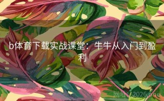 b体育下载实战课堂:牛牛从入门到盈利