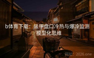 b体育下载:法甲盘口冷热与爆冷监测·模型化思维