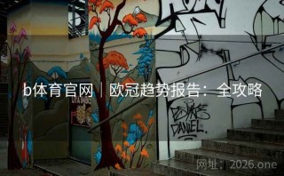 b体育官网｜欧冠趋势报告：全攻略