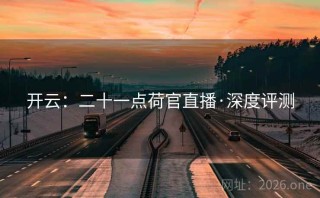 开云：二十一点荷官直播·深度评测