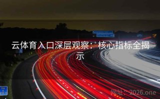 云体育入口深层观察:核心指标全揭示