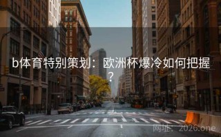 b体育特别策划:欧洲杯爆冷如何把握?