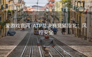 爱游戏官网·ATP总决赛竞猜指北:风控安全