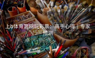 上b体育官网玩彩票:高手心得|专家预测