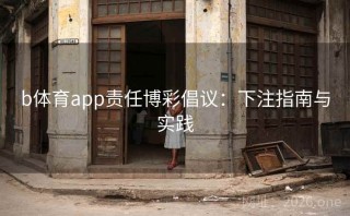 b体育app责任博彩倡议:下注指南与实践