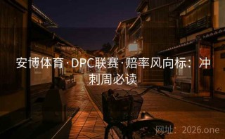 安博体育·DPC联赛·赔率风向标：冲刺周必读