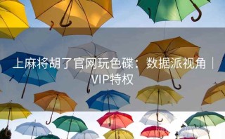 上麻将胡了官网玩色碟:数据派视角|VIP特权