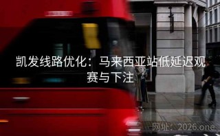 凯发线路优化:马来西亚站低延迟观赛与下注