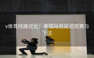 v体育线路优化:泰国站低延迟观赛与下注