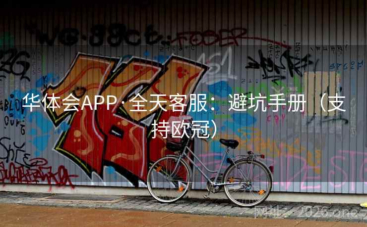 华体会APP·全天客服：避坑手册（支持欧冠）  第1张