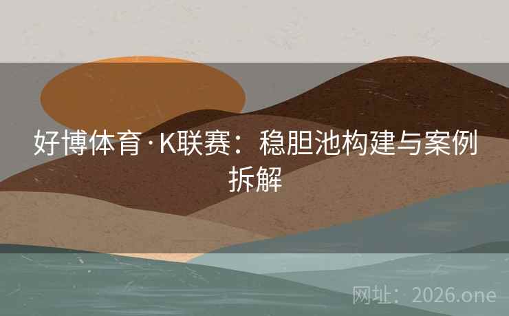 好博体育·K联赛:稳胆池构建与案例拆解  第2张 好博体育·K联赛:稳胆池构建与案例拆解  第2张