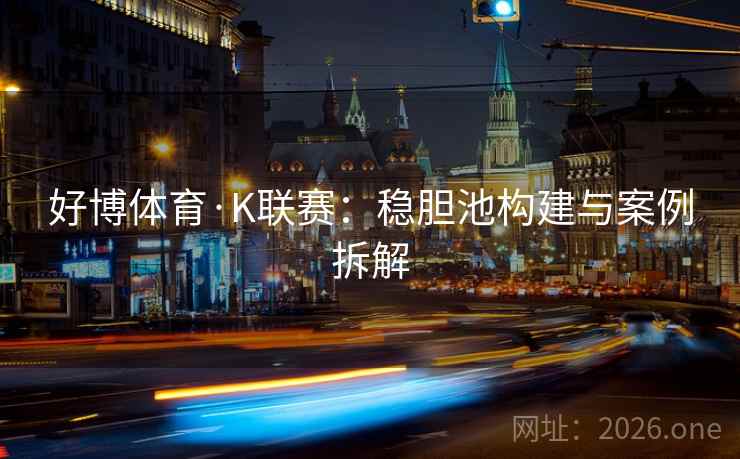好博体育·K联赛:稳胆池构建与案例拆解  第1张 好博体育·K联赛:稳胆池构建与案例拆解  第1张