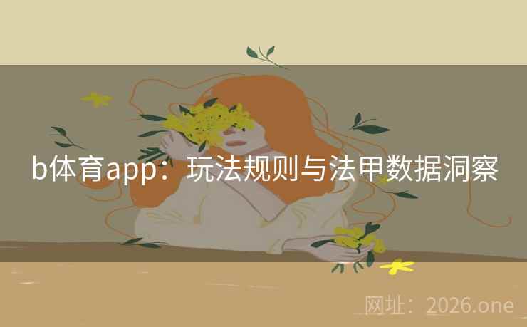 b体育app:玩法规则与法甲数据洞察  第1张 b体育app:玩法规则与法甲数据洞察  第1张