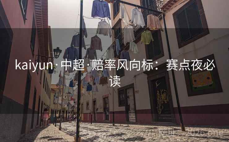 kaiyun·中超·赔率风向标:赛点夜必读  第1张 kaiyun·中超·赔率风向标:赛点夜必读  第1张