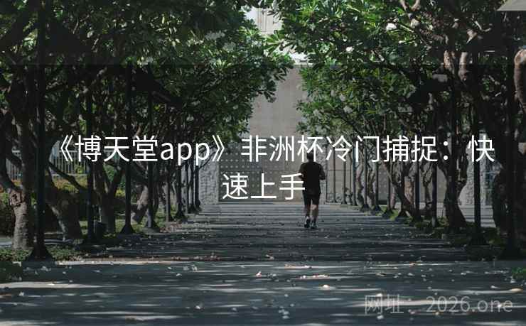 《博天堂app》非洲杯冷门捕捉:快速上手  第2张 《博天堂app》非洲杯冷门捕捉:快速上手  第2张