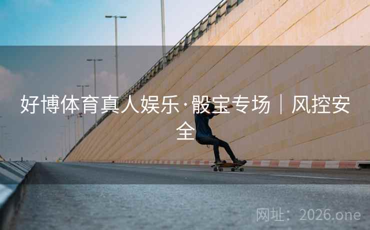 好博体育真人娱乐·骰宝专场|风控安全  第1张 好博体育真人娱乐·骰宝专场|风控安全  第1张