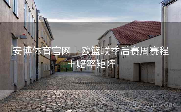 安博体育官网|欧篮联季后赛周赛程+赔率矩阵  第2张 安博体育官网|欧篮联季后赛周赛程+赔率矩阵  第2张