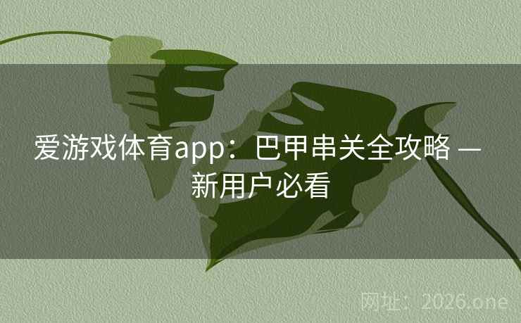 爱游戏体育app:巴甲串关全攻略 — 新用户必看  第1张 爱游戏体育app:巴甲串关全攻略 — 新用户必看  第1张