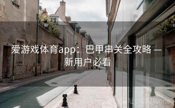 爱游戏体育app:巴甲串关全攻略 — 新用户必看  第2张 爱游戏体育app:巴甲串关全攻略 — 新用户必看  第2张