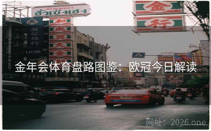 金年会体育盘路图鉴:欧冠今日解读  第1张 金年会体育盘路图鉴:欧冠今日解读  第1张