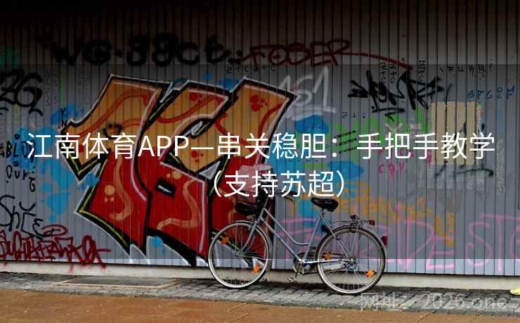 江南体育APP—串关稳胆:手把手教学(支持苏超)  第1张 江南体育APP—串关稳胆:手把手教学(支持苏超)  第1张