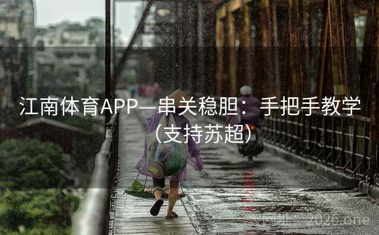 江南体育APP—串关稳胆:手把手教学(支持苏超)  第2张 江南体育APP—串关稳胆:手把手教学(支持苏超)  第2张