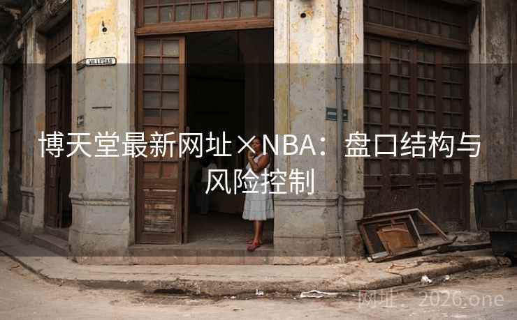博天堂最新网址×NBA:盘口结构与风险控制  第2张 博天堂最新网址×NBA:盘口结构与风险控制  第2张