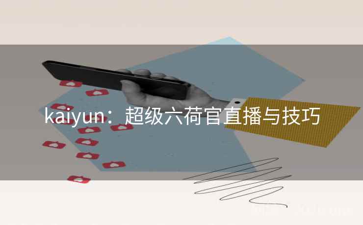 kaiyun:超级六荷官直播与技巧  第1张 kaiyun:超级六荷官直播与技巧  第1张